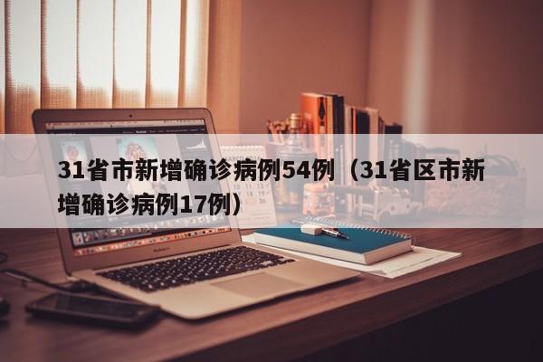 31省市新增确诊病例54例（31省区市新增确诊病例17例）