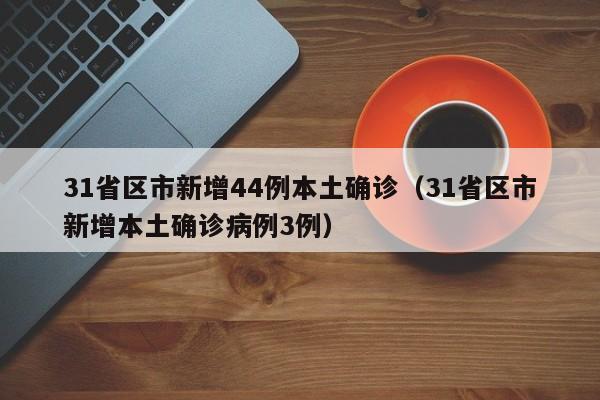 31省区市新增44例本土确诊（31省区市新增本土确诊病例3例）