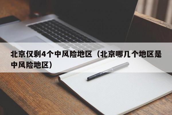 北京仅剩4个中风险地区（北京哪几个地区是中风险地区）