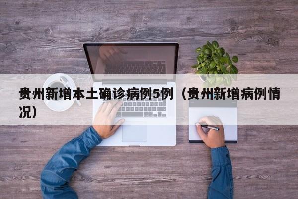 贵州新增本土确诊病例5例（贵州新增病例情况）