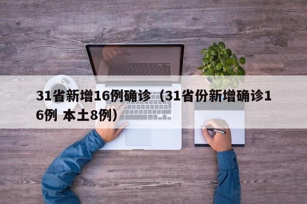 31省新增16例确诊（31省份新增确诊16例 本土8例）