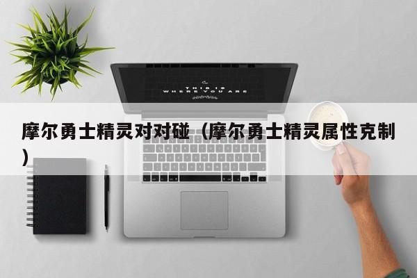 摩尔勇士精灵对对碰（摩尔勇士精灵属性克制）