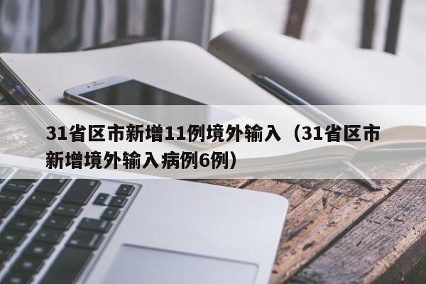 31省区市新增11例境外输入（31省区市新增境外输入病例6例）