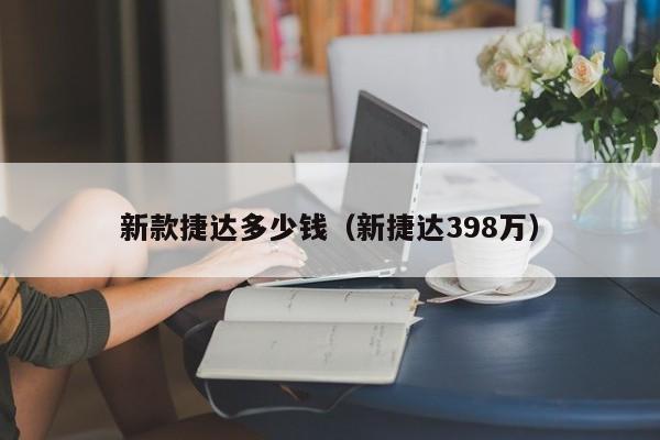 新款捷达多少钱（新捷达398万）