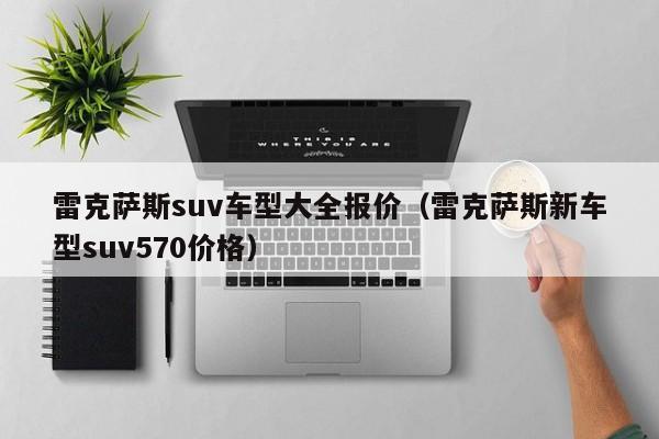 雷克萨斯suv车型大全报价（雷克萨斯新车型suv570价格）