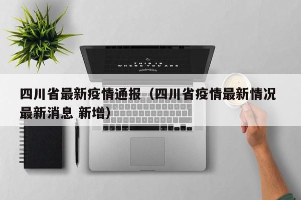 四川省最新疫情通报（四川省疫情最新情况 最新消息 新增）