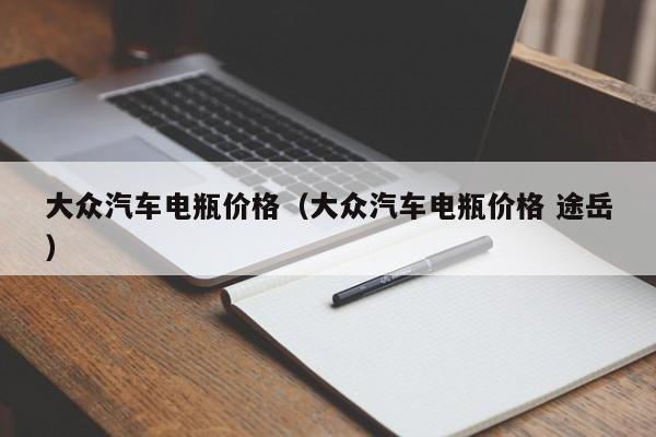 大众汽车电瓶价格（大众汽车电瓶价格 途岳）