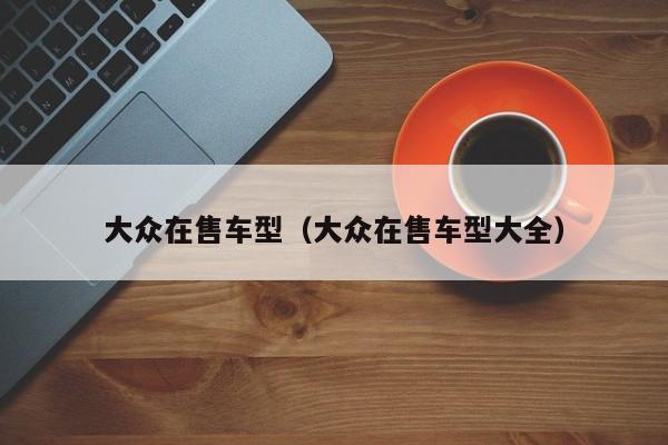 大众在售车型（大众在售车型大全）