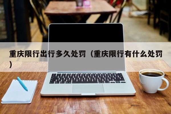 重庆限行出行多久处罚（重庆限行有什么处罚）
