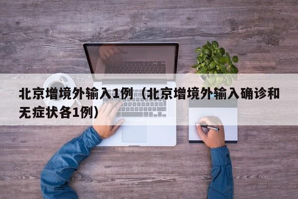 北京增境外输入1例（北京增境外输入确诊和无症状各1例）