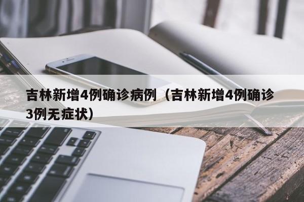 吉林新增4例确诊病例（吉林新增4例确诊 3例无症状）