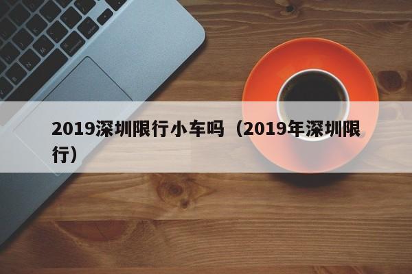 2019深圳限行小车吗（2019年深圳限行）