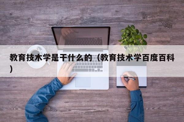 教育技木学是干什么的（教育技术学百度百科）