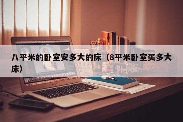 八平米的卧室安多大的床（8平米卧室买多大床）