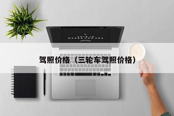 驾照价格（三轮车驾照价格）