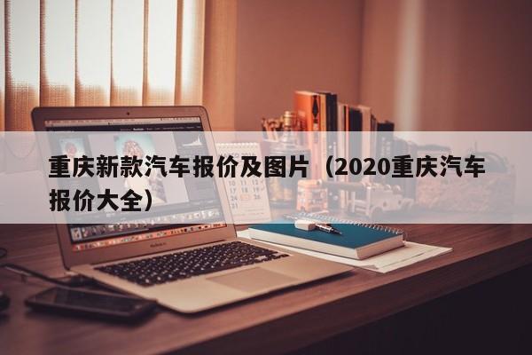 重庆新款汽车报价及图片（2020重庆汽车报价大全）