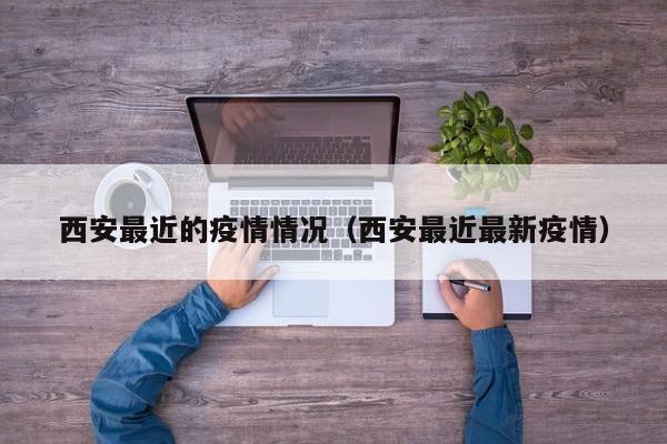 西安最近的疫情情况（西安最近最新疫情）