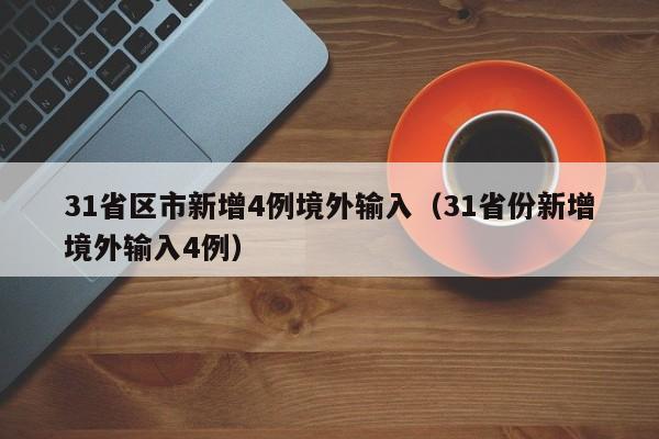 31省区市新增4例境外输入（31省份新增境外输入4例）