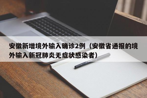 安徽新增境外输入确诊2例（安徽省通报的境外输入新冠肺炎无症状感染者）