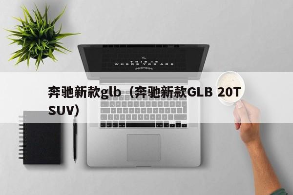 奔驰新款glb（奔驰新款GLB 20T SUV）