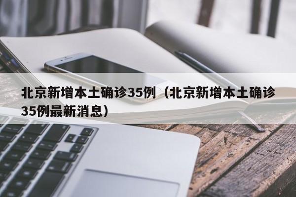 北京新增本土确诊35例（北京新增本土确诊35例最新消息）