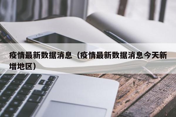 疫情最新数据消息（疫情最新数据消息今天新增地区）