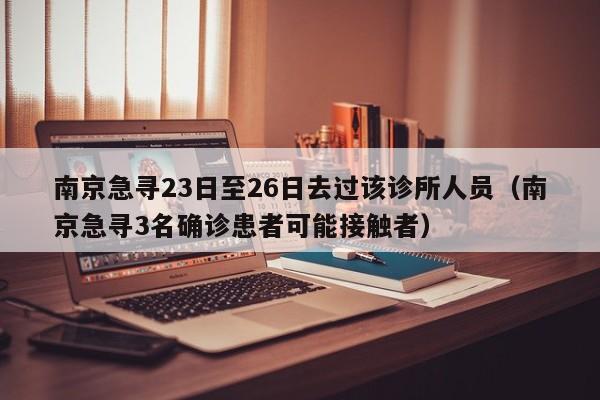 南京急寻23日至26日去过该诊所人员（南京急寻3名确诊患者可能接触者）