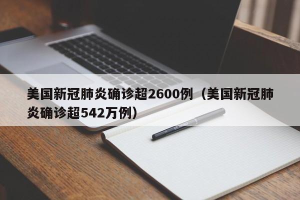 美国新冠肺炎确诊超2600例（美国新冠肺炎确诊超542万例）