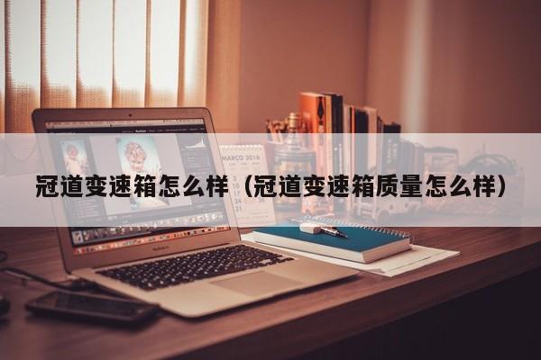 冠道变速箱怎么样（冠道变速箱质量怎么样）