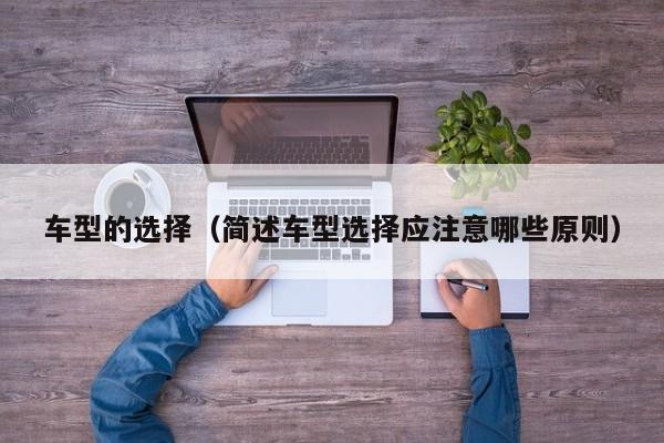 车型的选择（简述车型选择应注意哪些原则）
