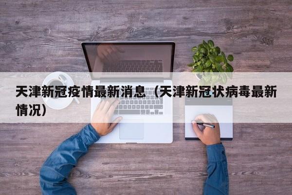 天津新冠疫情最新消息（天津新冠状病毒最新情况）