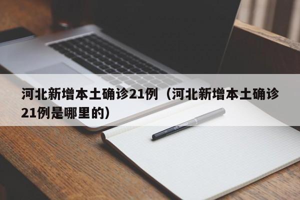 河北新增本土确诊21例（河北新增本土确诊21例是哪里的）