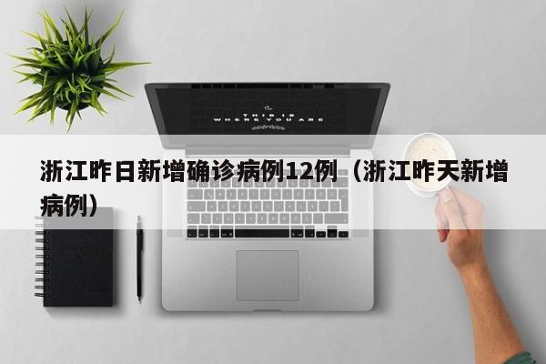 浙江昨日新增确诊病例12例（浙江昨天新增病例）