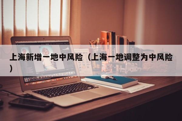 上海新增一地中风险（上海一地调整为中风险）