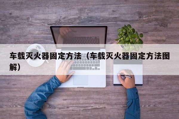 车载灭火器固定方法（车载灭火器固定方法图解）