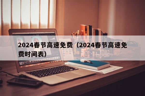 2024春节高速免费（2024春节高速免费时间表）