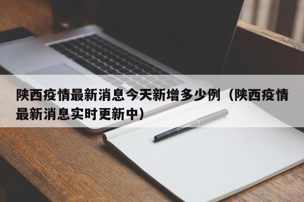 陕西疫情最新消息今天新增多少例（陕西疫情最新消息实时更新中）