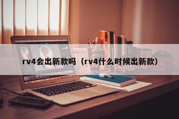 rv4会出新款吗（rv4什么时候出新款）