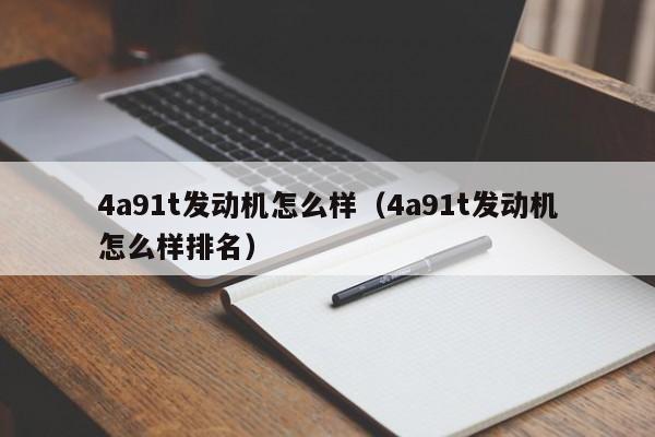 4a91t发动机怎么样（4a91t发动机怎么样排名）