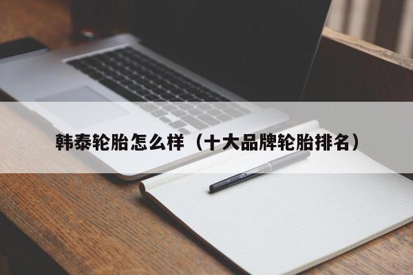 韩泰轮胎怎么样（十大品牌轮胎排名）