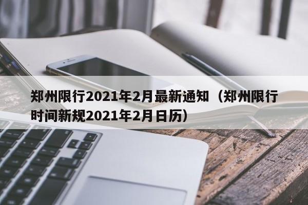 郑州限行2021年2月最新通知（郑州限行时间新规2021年2月日历）