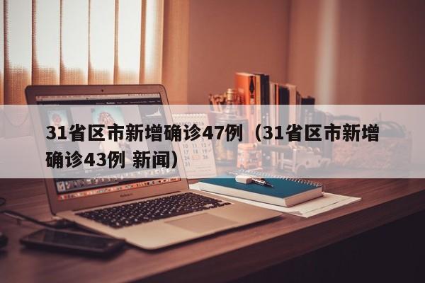 31省区市新增确诊47例（31省区市新增确诊43例 新闻）