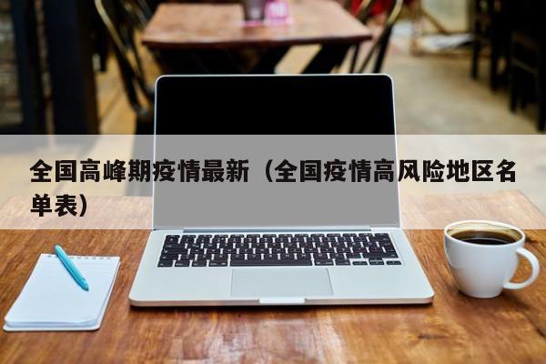 全国高峰期疫情最新（全国疫情高风险地区名单表）