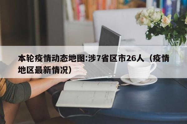 本轮疫情动态地图:涉7省区市26人（疫情地区最新情况）