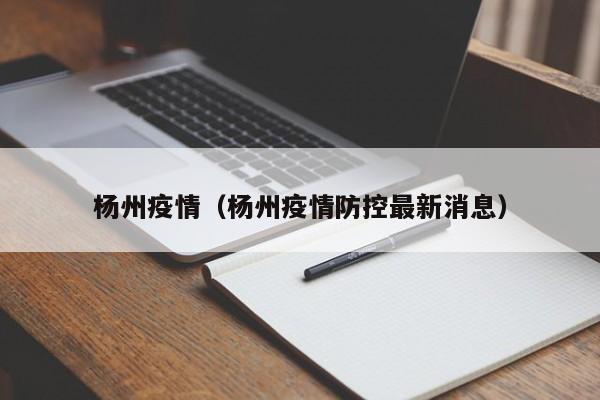 杨州疫情（杨州疫情防控最新消息）