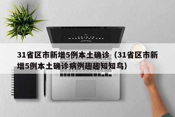 31省区市新增5例本土确诊（31省区市新增5例本土确诊病例趣趣知知鸟）