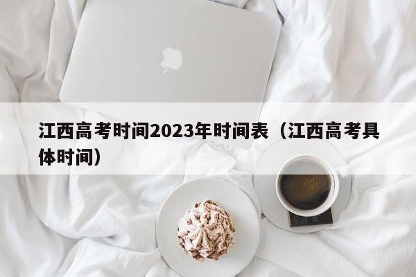 江西高考时间2023年时间表（江西高考具体时间）