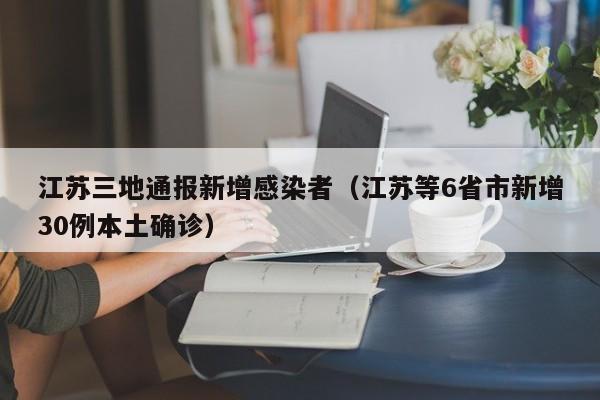 江苏三地通报新增感染者（江苏等6省市新增30例本土确诊）