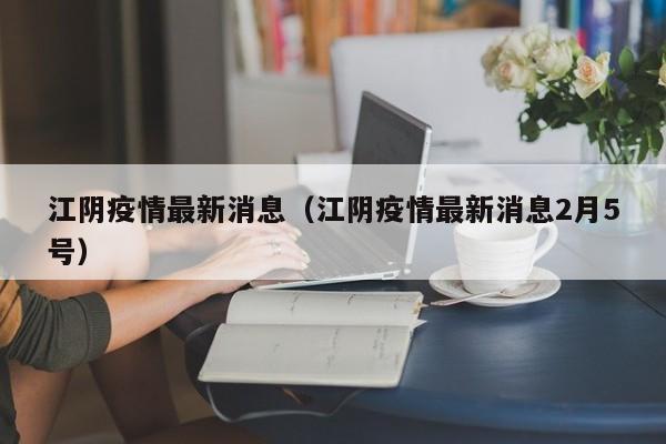 江阴疫情最新消息（江阴疫情最新消息2月5号）