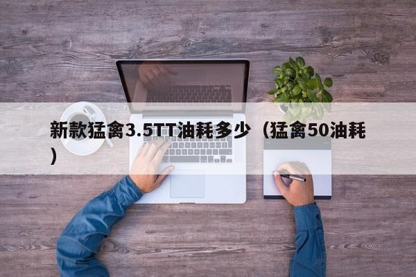 新款猛禽3.5TT油耗多少（猛禽50油耗）